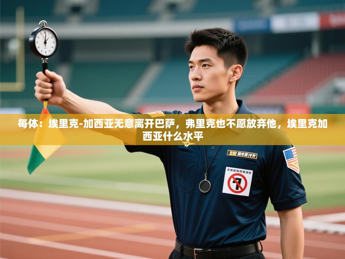 每体：埃里克-加西亚无意离开巴萨，弗里克也不愿放弃他，埃里克加西亚什么水平