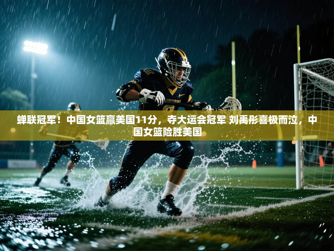 详细阅读:蝉联冠军!中国女篮赢美国11分,夺大运会冠军 刘禹彤喜极而泣,中国女篮险胜美国 蝉联冠军!中国女篮赢美国11分,夺大运会冠军 刘禹彤喜极而泣,中国女篮险胜美国