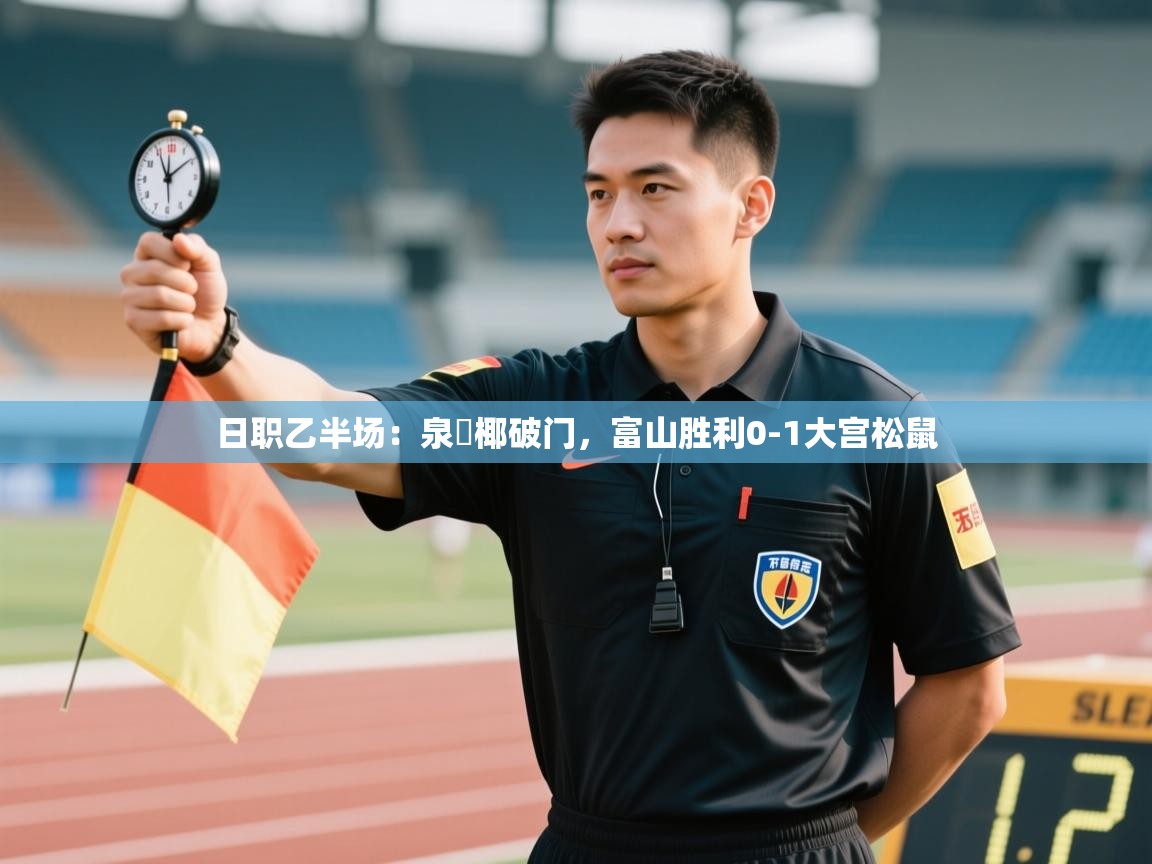 日职乙半场：泉柊椰破门，富山胜利0-1大宫松鼠