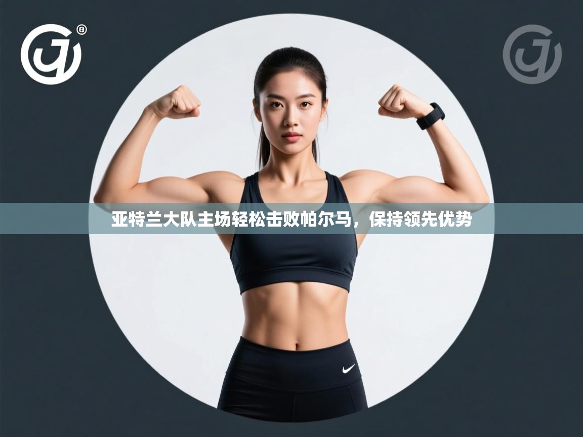 亚特兰大队主场轻松击败帕尔马，保持领先优势