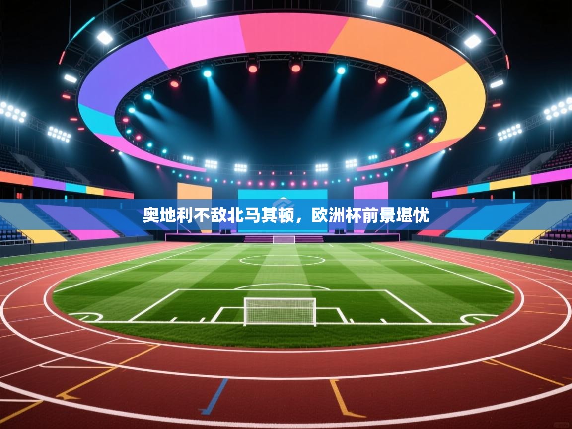 奥地利不敌北马其顿，欧洲杯前景堪忧