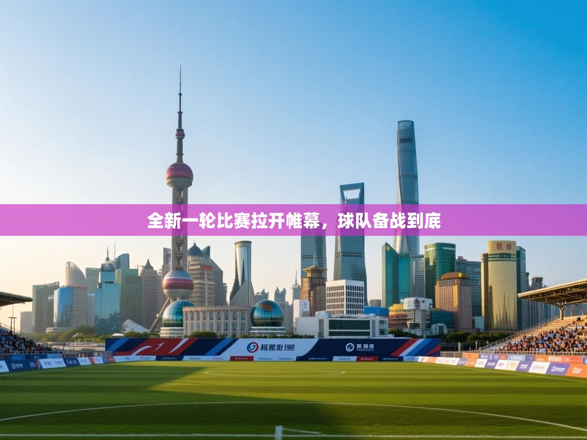全新一轮比赛拉开帷幕，球队备战到底