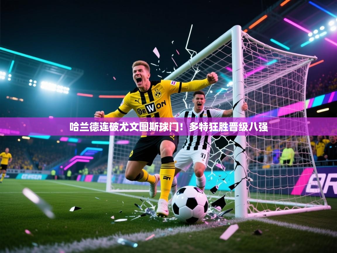 哈兰德连破尤文图斯球门！多特狂胜晋级八强