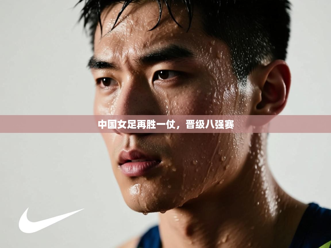 中国女足再胜一仗,晋级八强赛 第2张