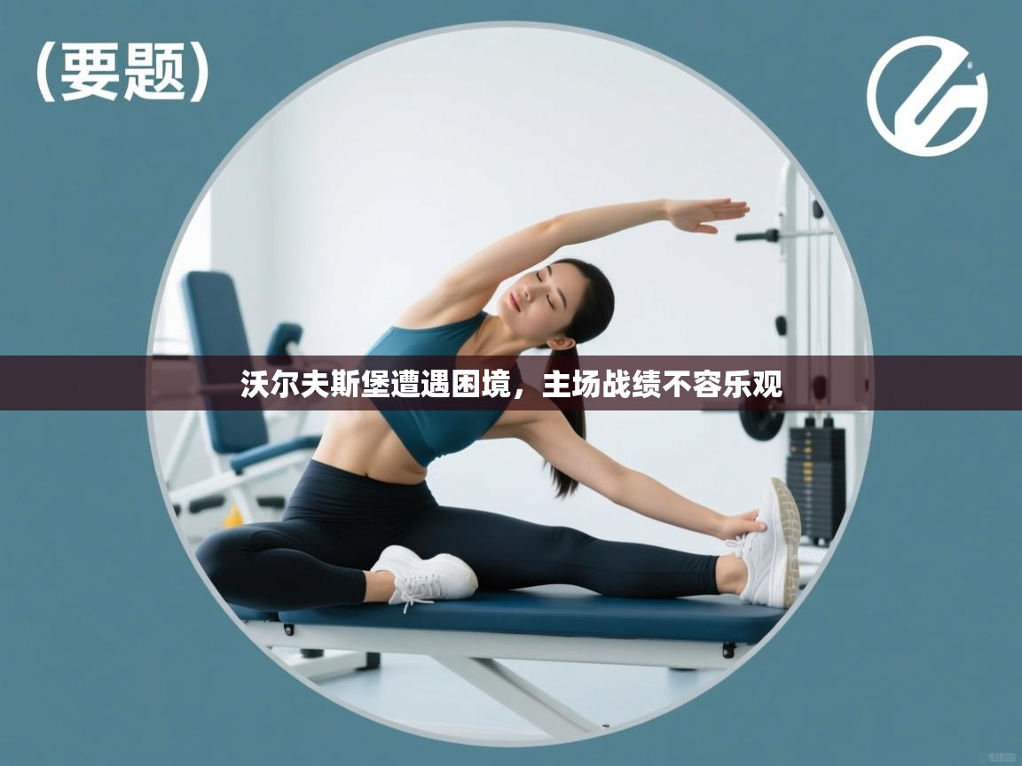 详细阅读:沃尔夫斯堡遭遇困境,主场战绩不容乐观 沃尔夫斯堡遭遇困境,主场战绩不容乐观