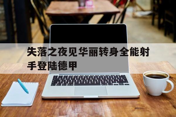 欧足联官网-失落之夜见华丽转身全能射手登陆德甲的简单介绍